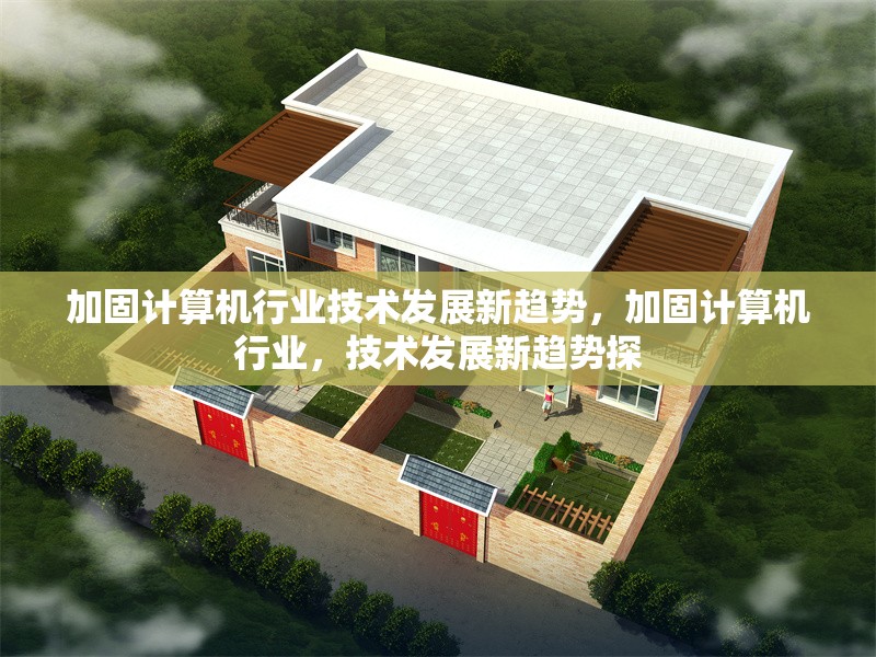 加固計算機(jī)行業(yè)技術(shù)發(fā)展新趨勢，加固計算機(jī)行業(yè)，技術(shù)發(fā)展新趨勢探