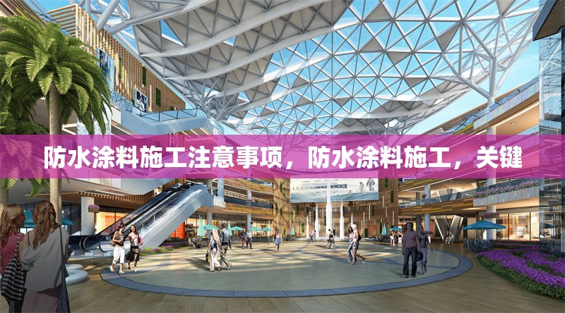 防水涂料施工注意事項(xiàng)，防水涂料施工，關(guān)鍵