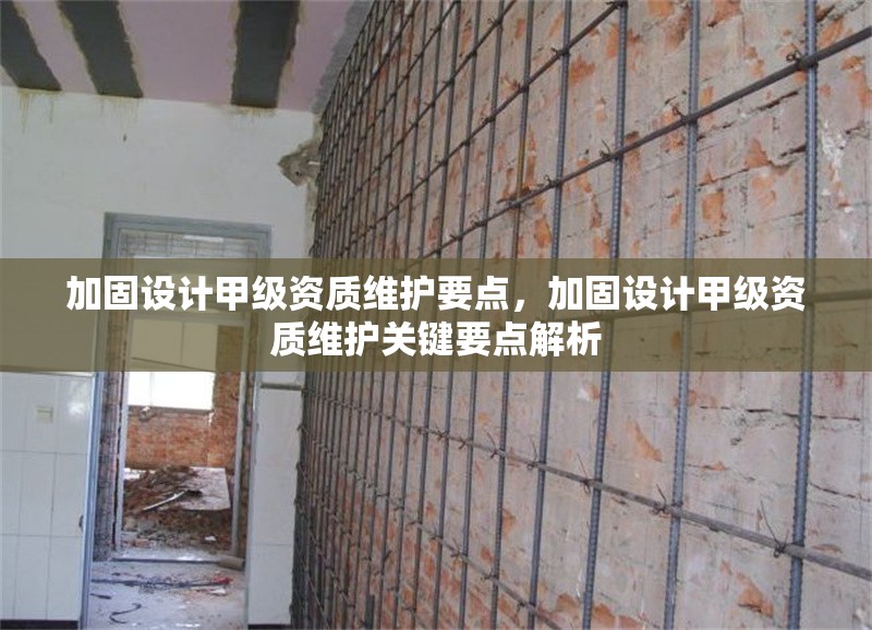 加固設(shè)計(jì)甲級(jí)資質(zhì)維護(hù)要點(diǎn)，加固設(shè)計(jì)甲級(jí)資質(zhì)維護(hù)關(guān)鍵要點(diǎn)解析