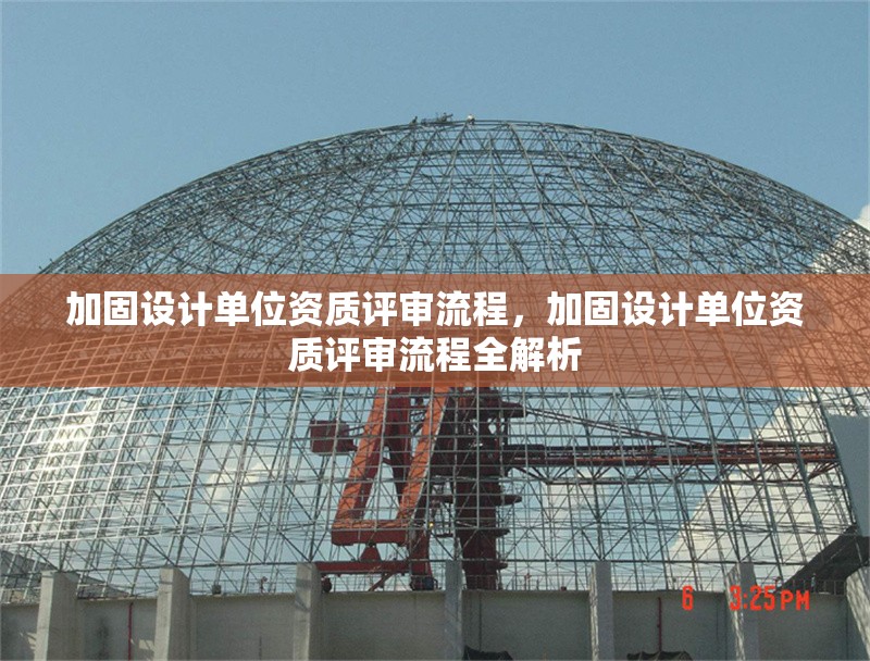 加固設(shè)計單位資質(zhì)評審流程，加固設(shè)計單位資質(zhì)評審流程全解析 行業(yè)新聞 第1張