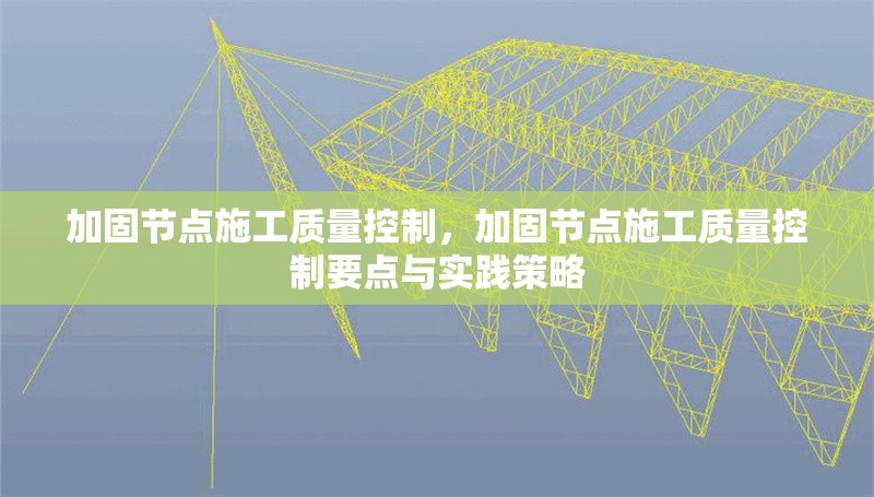 加固節(jié)點施工質(zhì)量控制，加固節(jié)點施工質(zhì)量控制要點與實踐策略