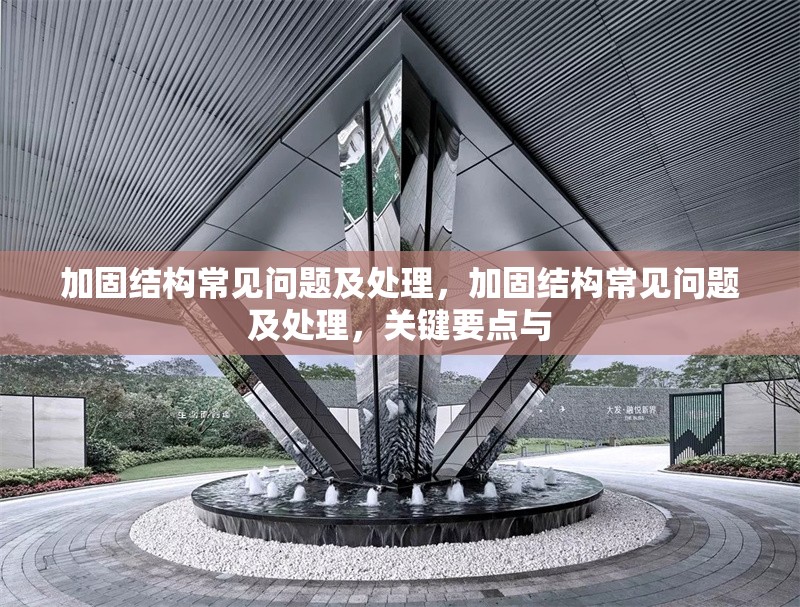 加固結(jié)構(gòu)常見(jiàn)問(wèn)題及處理，加固結(jié)構(gòu)常見(jiàn)問(wèn)題及處理，關(guān)鍵要點(diǎn)與