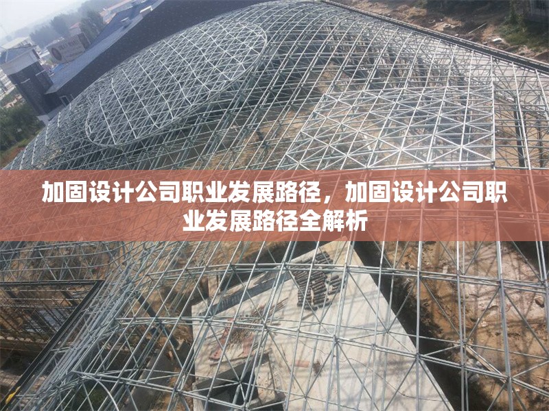 加固設計公司職業(yè)發(fā)展路徑，加固設計公司職業(yè)發(fā)展路徑全解析 行業(yè)新聞 第1張