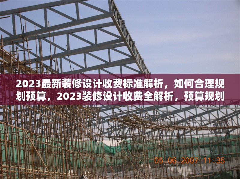 2023最新裝修設(shè)計收費標(biāo)準(zhǔn)解析，如何合理規(guī)劃預(yù)算，2023裝修設(shè)計收費全解析，預(yù)算規(guī)劃秘籍