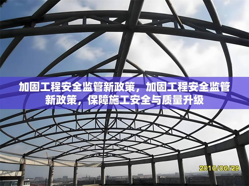 加固工程安全監(jiān)管新政策，加固工程安全監(jiān)管新政策，保障施工安全與質(zhì)量升級(jí)