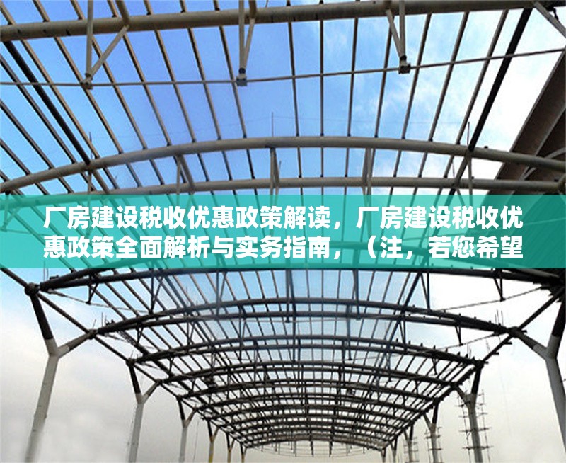 廠房建設(shè)稅收優(yōu)惠政策解讀，廠房建設(shè)稅收優(yōu)惠政策全面解析與實(shí)務(wù)指南，（注，若您希望標(biāo)題更簡(jiǎn)潔，也可調(diào)整為 廠房建設(shè)稅收優(yōu)惠政策詳解）