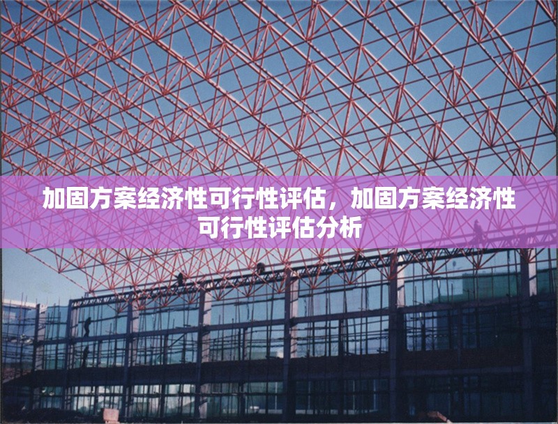 加固方案經濟性可行性評估，加固方案經濟性可行性評估分析