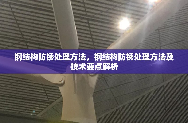 鋼結(jié)構(gòu)防銹處理方法，鋼結(jié)構(gòu)防銹處理方法及技術(shù)要點解析