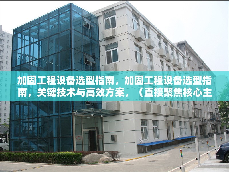 加固工程設(shè)備選型指南，加固工程設(shè)備選型指南，關(guān)鍵技術(shù)與高效方案，（直接聚焦核心主題，突出選型實(shí)用性和技術(shù)性，符合工程領(lǐng)域?qū)I(yè)表述需求）