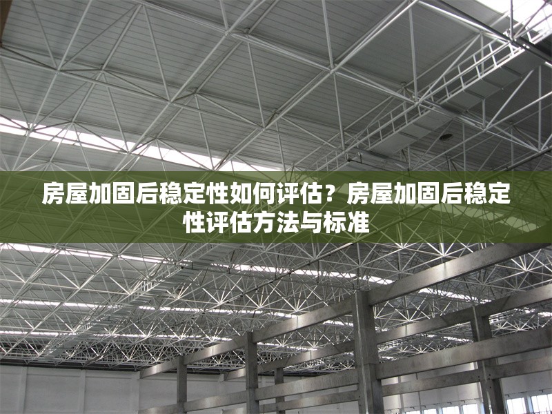 房屋加固后穩(wěn)定性如何評估？房屋加固后穩(wěn)定性評估方法與標(biāo)準(zhǔn)