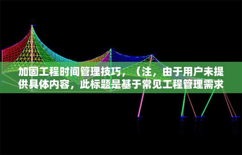 加固工程時間管理技巧，（注，由于用戶未提供具體內容，此標題是基于常見工程管理需求生成的通用示例。若需更精準的標題，請補充相關內容細節(jié)。）