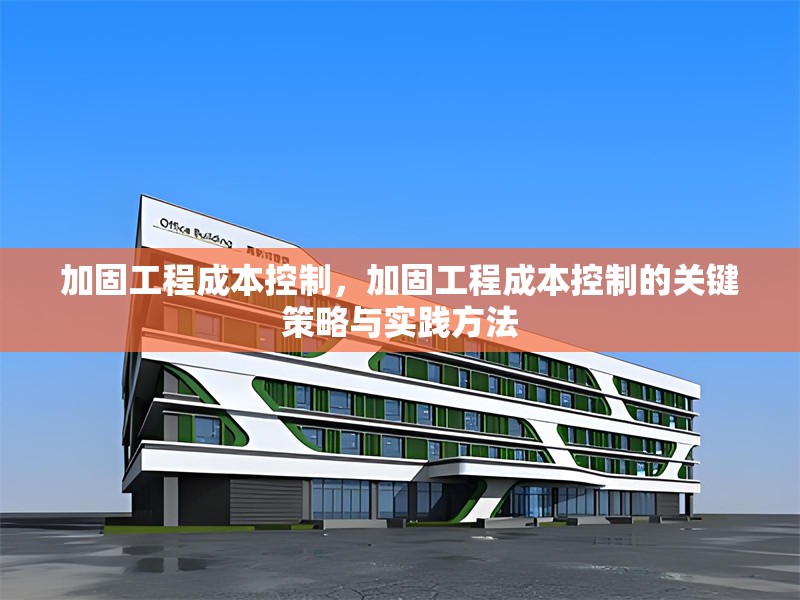 加固工程成本控制，加固工程成本控制的關(guān)鍵策略與實踐方法