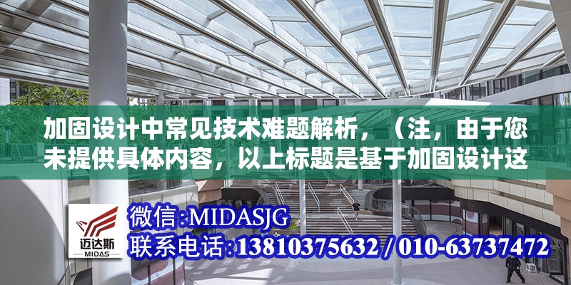 加固設(shè)計(jì)中常見(jiàn)技術(shù)難題解析，（注，由于您未提供具體內(nèi)容，以上標(biāo)題是基于加固設(shè)計(jì)這一主題的通用示例。若您能提供詳細(xì)內(nèi)容，我將為您生成更精準(zhǔn)匹配的標(biāo)題。）