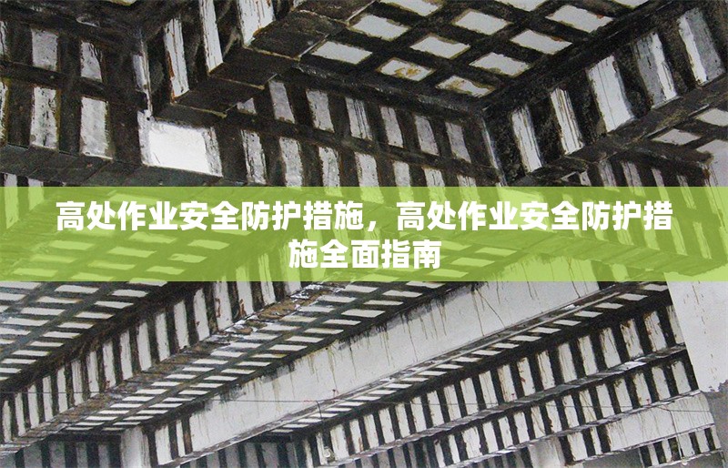 高處作業(yè)安全防護(hù)措施，高處作業(yè)安全防護(hù)措施全面指南