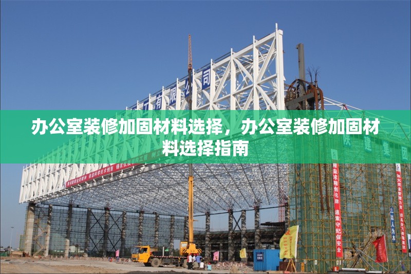 辦公室裝修加固材料選擇，辦公室裝修加固材料選擇指南