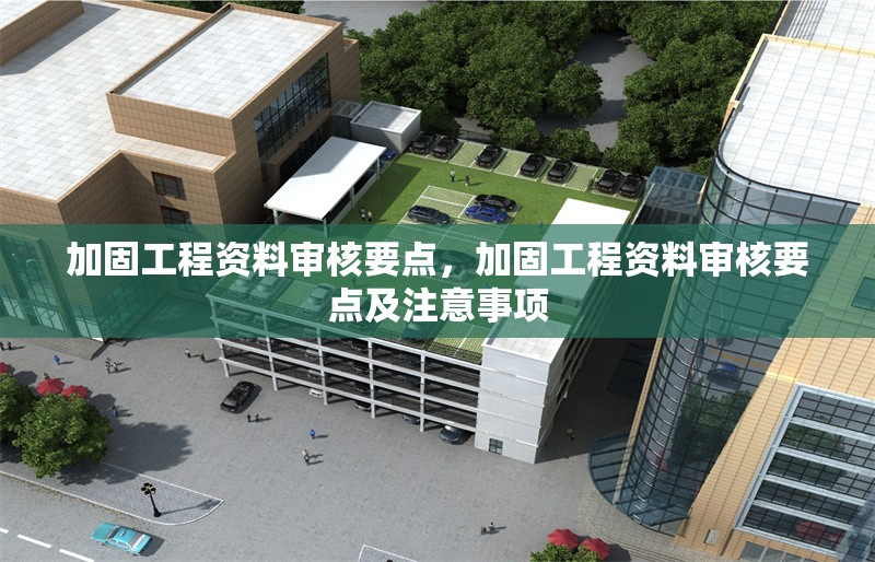 加固工程資料審核要點(diǎn)，加固工程資料審核要點(diǎn)及注意事項(xiàng)