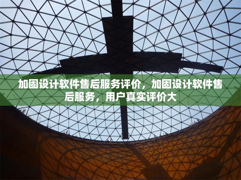 加固設計軟件售后服務評價，加固設計軟件售后服務，用戶真實評價大