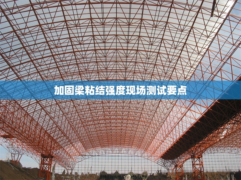 加固梁粘結(jié)強度現(xiàn)場測試要點