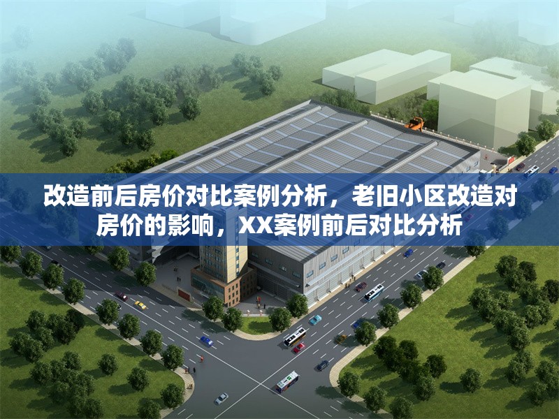 改造前后房?jī)r(jià)對(duì)比案例分析，老舊小區(qū)改造對(duì)房?jī)r(jià)的影響，XX案例前后對(duì)比分析