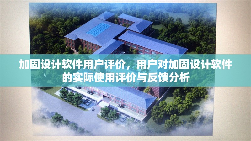 加固設(shè)計(jì)軟件用戶評(píng)價(jià)，用戶對(duì)加固設(shè)計(jì)軟件的實(shí)際使用評(píng)價(jià)與反饋分析