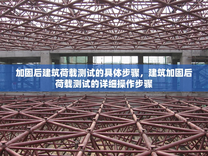 加固后建筑荷載測(cè)試的具體步驟，建筑加固后荷載測(cè)試的詳細(xì)操作步驟