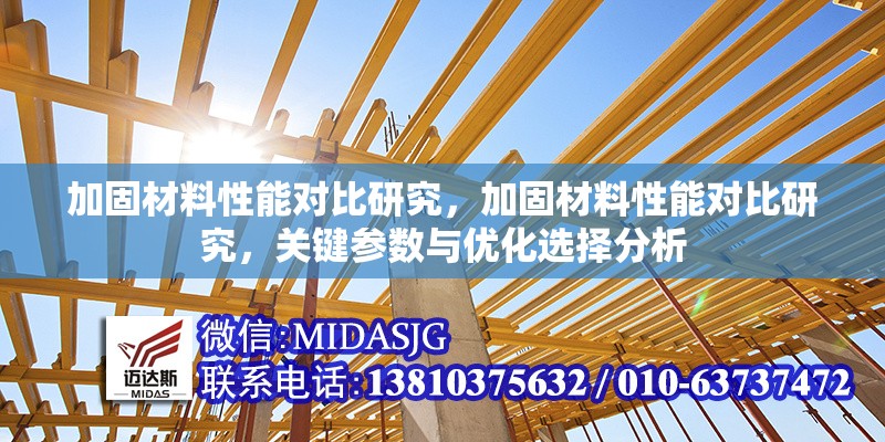 加固材料性能對(duì)比研究，加固材料性能對(duì)比研究，關(guān)鍵參數(shù)與優(yōu)化選擇分析