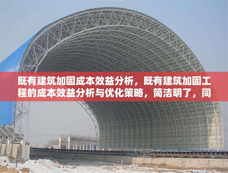 既有建筑加固成本效益分析，既有建筑加固工程的成本效益分析與優(yōu)化策略，簡(jiǎn)潔明了，同時(shí)涵蓋了成本效益分析的核心內(nèi)容，并暗示了可能的優(yōu)化方向。希望對(duì)您有所幫助！