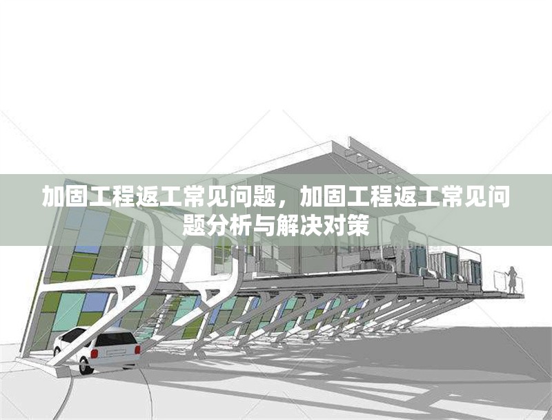 加固工程返工常見問題，加固工程返工常見問題分析與解決對策