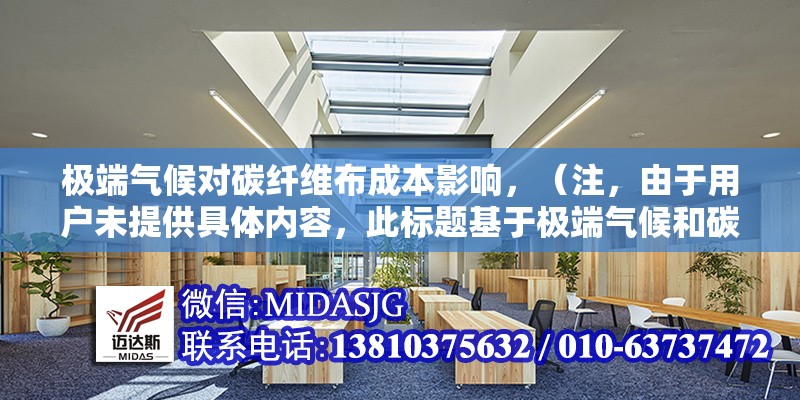 極端氣候對碳纖維布成本影響，（注，由于用戶未提供具體內容，此標題基于極端氣候和碳纖維布成本兩個關鍵詞生成，確保標題簡潔聚焦。若需調整方向，可補充說明需求。） 行業(yè)新聞 第1張