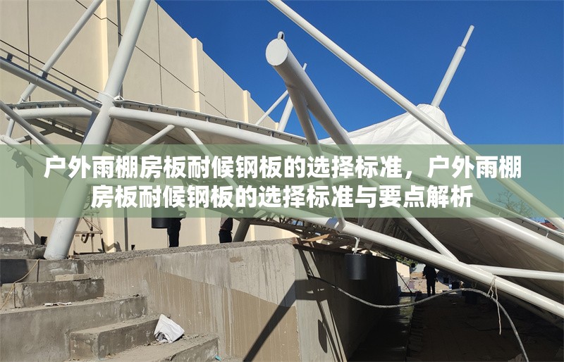 戶外雨棚房板耐候鋼板的選擇標(biāo)準(zhǔn)，戶外雨棚房板耐候鋼板的選擇標(biāo)準(zhǔn)與要點(diǎn)解析 行業(yè)新聞 第1張