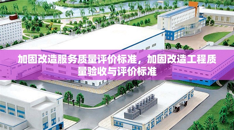 加固改造服務(wù)質(zhì)量評(píng)價(jià)標(biāo)準(zhǔn)，加固改造工程質(zhì)量驗(yàn)收與評(píng)價(jià)標(biāo)準(zhǔn) 行業(yè)新聞 第1張