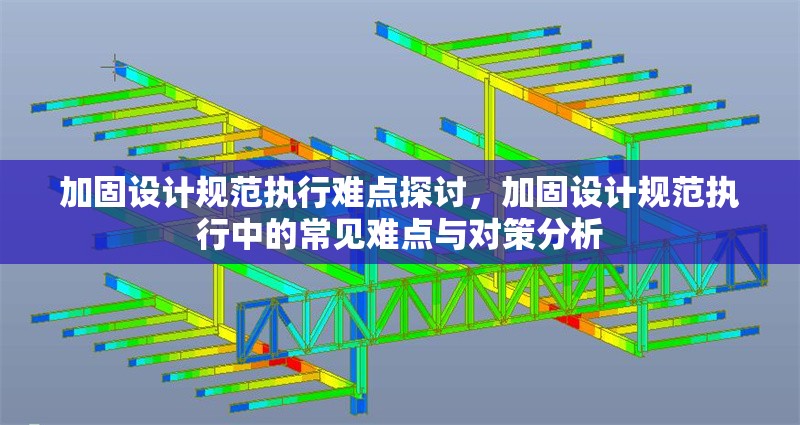 加固設(shè)計(jì)規(guī)范執(zhí)行難點(diǎn)探討，加固設(shè)計(jì)規(guī)范執(zhí)行中的常見(jiàn)難點(diǎn)與對(duì)策分析，加固設(shè)計(jì)規(guī)范執(zhí)行中的常見(jiàn)難點(diǎn)與對(duì)策分析