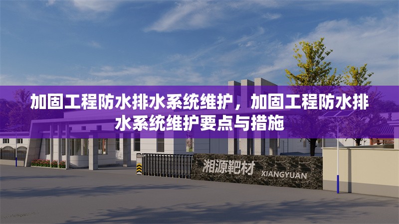 加固工程防水排水系統(tǒng)維護，加固工程防水排水系統(tǒng)維護要點與措施，加固工程防水排水系統(tǒng)維護要點與措施
