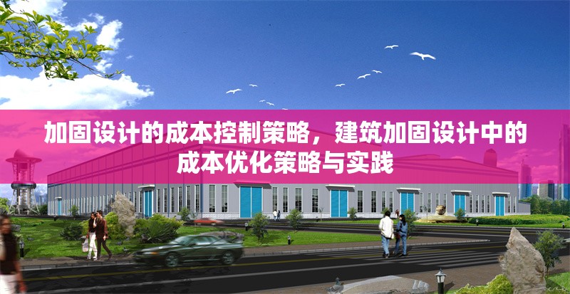 加固設(shè)計(jì)的成本控制策略，建筑加固設(shè)計(jì)中的成本優(yōu)化策略與實(shí)踐