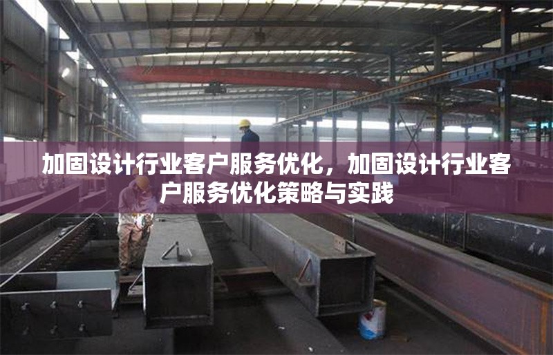 加固設(shè)計(jì)行業(yè)客戶服務(wù)優(yōu)化，加固設(shè)計(jì)行業(yè)客戶服務(wù)優(yōu)化策略與實(shí)踐
