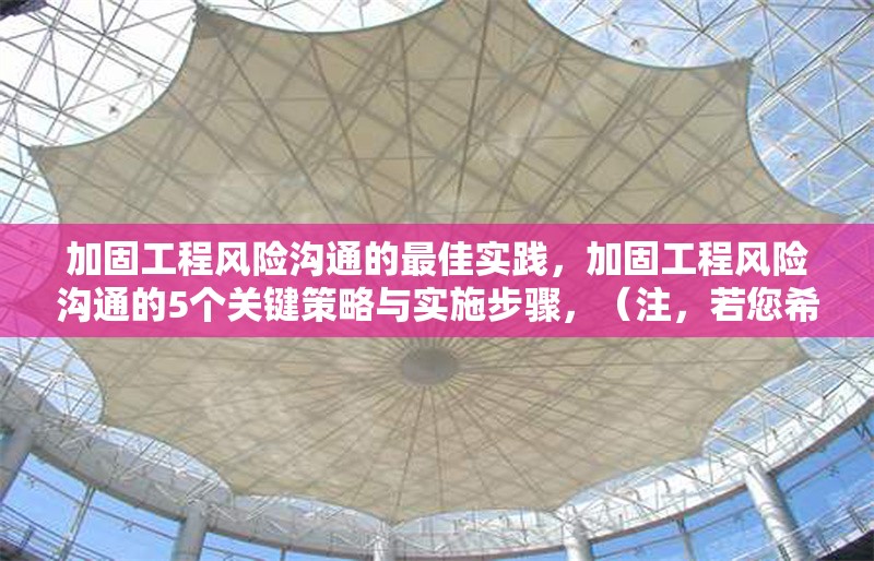 加固工程風(fēng)險(xiǎn)溝通的最佳實(shí)踐，加固工程風(fēng)險(xiǎn)溝通的5個(gè)關(guān)鍵策略與實(shí)施步驟，（注，若您希望標(biāo)題更簡(jiǎn)潔或側(cè)重不同方向，可提供更多內(nèi)容細(xì)節(jié)或偏好，我將調(diào)整優(yōu)化。）