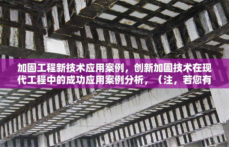 加固工程新技術(shù)應(yīng)用案例，創(chuàng)新加固技術(shù)在現(xiàn)代工程中的成功應(yīng)用案例分析，（注，若您有更具體的案例方向或技術(shù)類型，可進(jìn)一步調(diào)整標(biāo)題細(xì)節(jié)。）