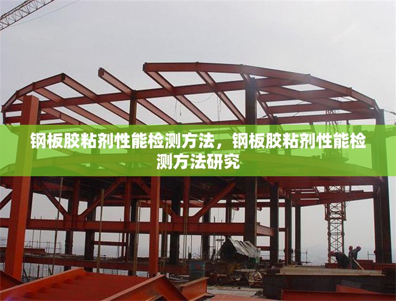 鋼板膠粘劑性能檢測方法，鋼板膠粘劑性能檢測方法研究