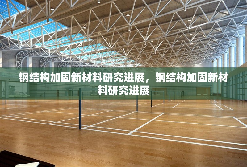 鋼結(jié)構(gòu)加固新材料研究進(jìn)展，鋼結(jié)構(gòu)加固新材料研究進(jìn)展，鋼結(jié)構(gòu)加固新材料研究進(jìn)展與展望