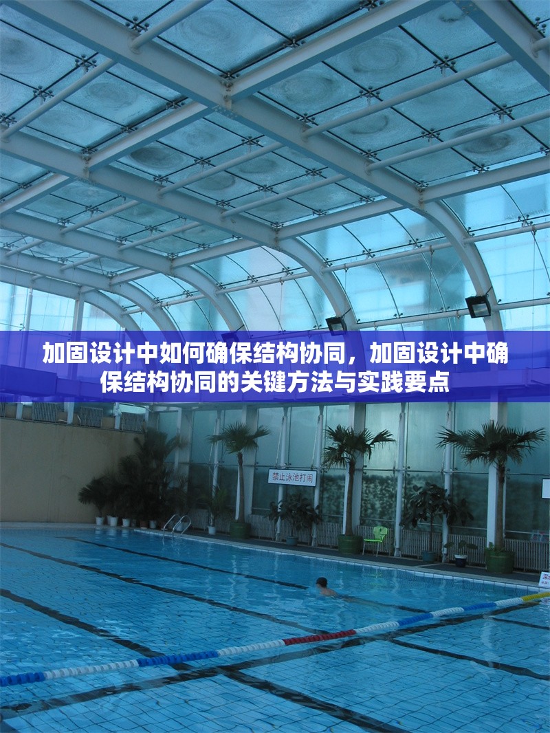 加固設(shè)計(jì)中如何確保結(jié)構(gòu)協(xié)同，加固設(shè)計(jì)中確保結(jié)構(gòu)協(xié)同的關(guān)鍵方法與實(shí)踐要點(diǎn)