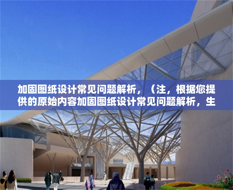 加固圖紙?jiān)O(shè)計(jì)常見(jiàn)問(wèn)題解析，（注，根據(jù)您提供的原始內(nèi)容加固圖紙?jiān)O(shè)計(jì)常見(jiàn)問(wèn)題解析，生成的標(biāo)題即為該內(nèi)容本身。若需不同表述，可參考以下變體，），備選方案（如需），，加固圖紙?jiān)O(shè)計(jì)中的典型問(wèn)題與解決方案，建筑加固圖紙?jiān)O(shè)計(jì)高頻問(wèn)題剖析，結(jié)構(gòu)加固圖紙?jiān)O(shè)計(jì)難點(diǎn)及應(yīng)對(duì)策略，請(qǐng)確認(rèn)是否需要進(jìn)一步調(diào)整或補(bǔ)充說(shuō)明。