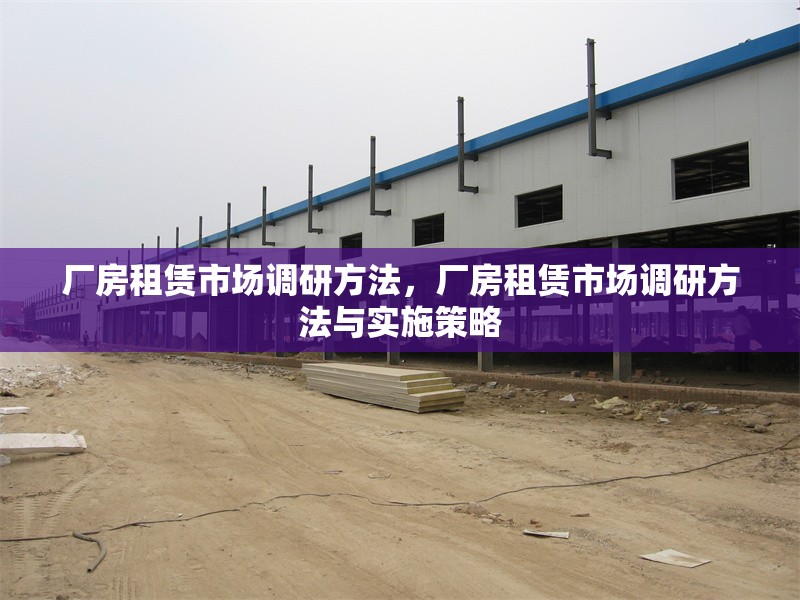 廠房租賃市場調(diào)研方法，廠房租賃市場調(diào)研方法與實施策略
