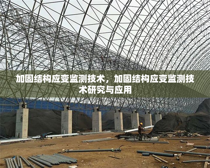 加固結(jié)構(gòu)應(yīng)變監(jiān)測技術(shù)，加固結(jié)構(gòu)應(yīng)變監(jiān)測技術(shù)研究與應(yīng)用