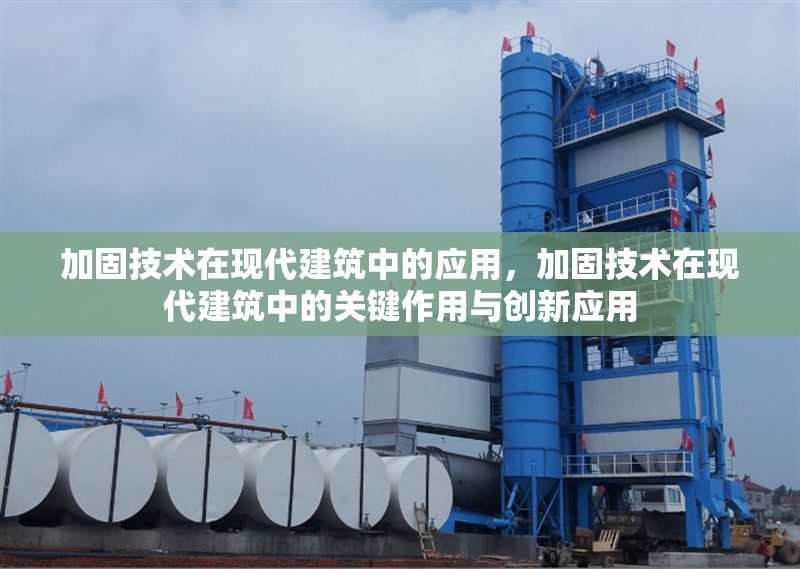 加固技術(shù)在現(xiàn)代建筑中的應(yīng)用，加固技術(shù)在現(xiàn)代建筑中的關(guān)鍵作用與創(chuàng)新應(yīng)用