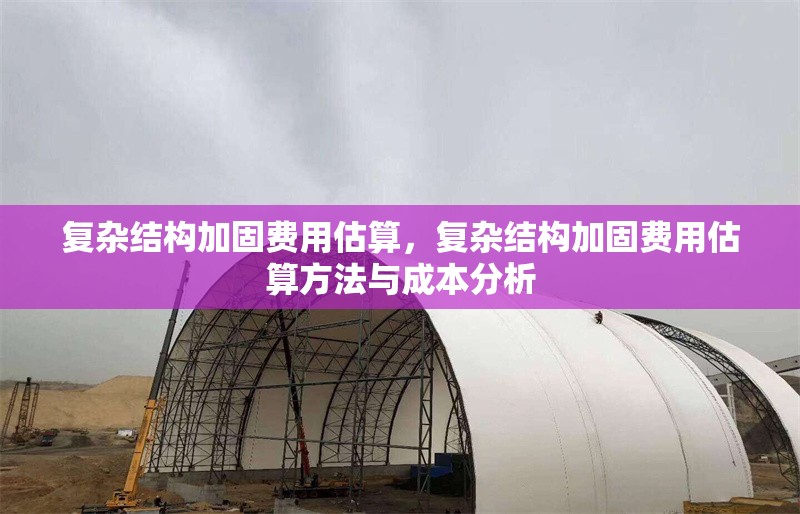 復(fù)雜結(jié)構(gòu)加固費(fèi)用估算，復(fù)雜結(jié)構(gòu)加固費(fèi)用估算方法與成本分析