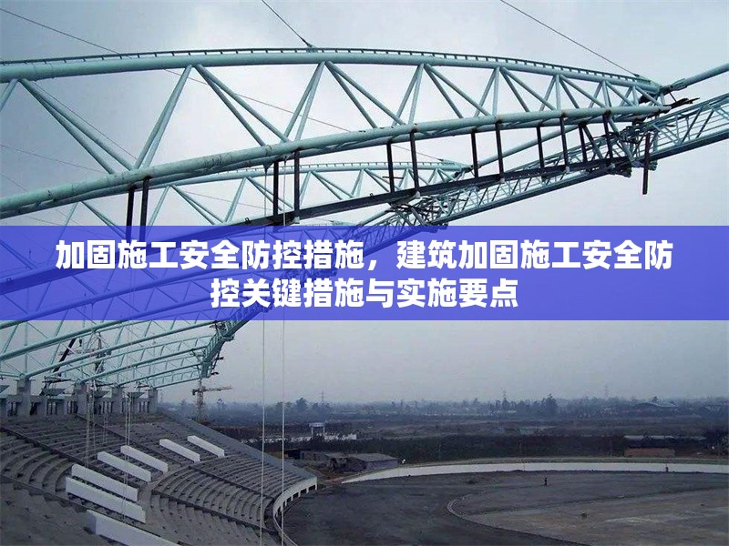 加固施工安全防控措施，建筑加固施工安全防控關(guān)鍵措施與實施要點