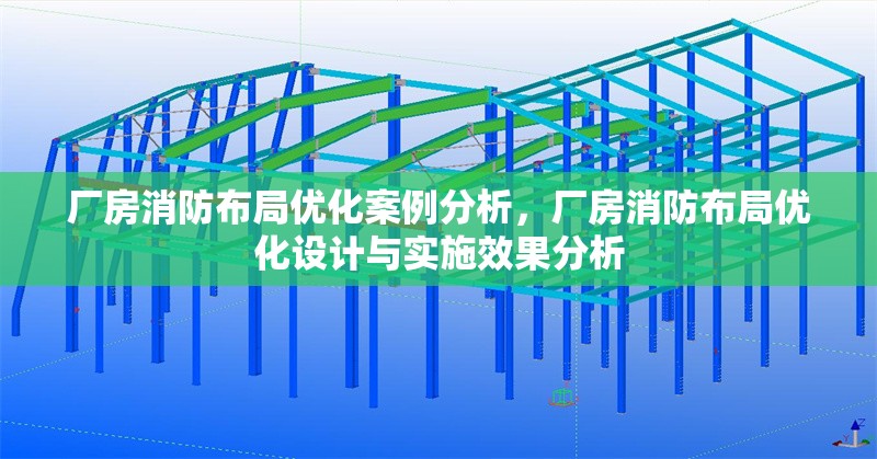 廠房消防布局優(yōu)化案例分析，廠房消防布局優(yōu)化設(shè)計與實施效果分析，廠房消防布局優(yōu)化設(shè)計與實施效果分析