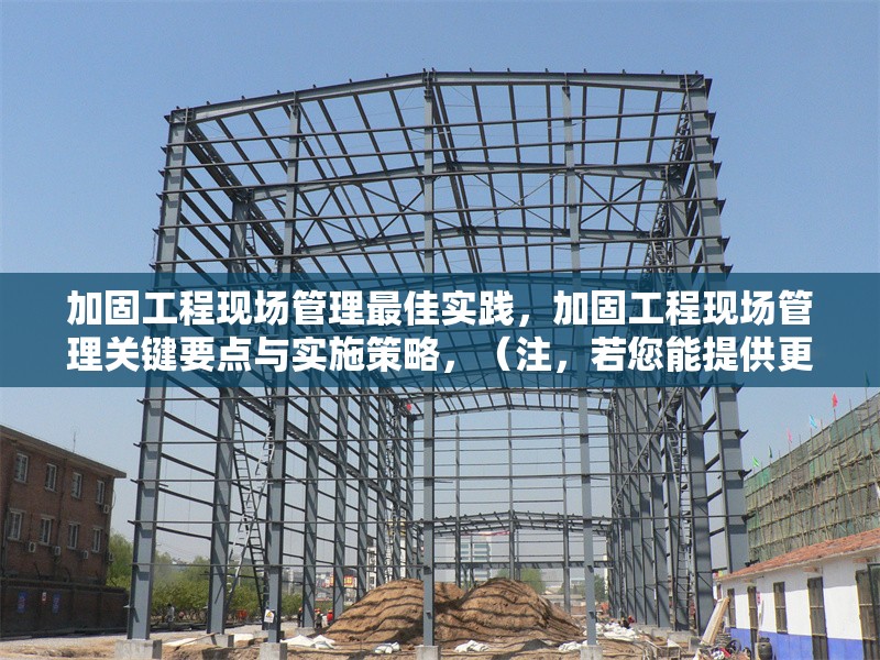 加固工程現(xiàn)場(chǎng)管理最佳實(shí)踐，加固工程現(xiàn)場(chǎng)管理關(guān)鍵要點(diǎn)與實(shí)施策略，（注，若您能提供更具體的內(nèi)容方向或行業(yè)側(cè)重，可進(jìn)一步優(yōu)化標(biāo)題精準(zhǔn)度。）