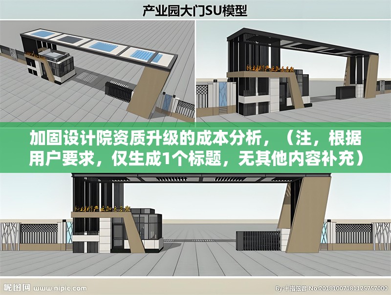 加固設(shè)計院資質(zhì)升級的成本分析，（注，根據(jù)用戶要求，僅生成1個標(biāo)題，無其他內(nèi)容補(bǔ)充）