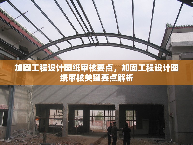 加固工程設計圖紙審核要點，加固工程設計圖紙審核關鍵要點解析，加固工程設計圖紙審核核心要點詳解